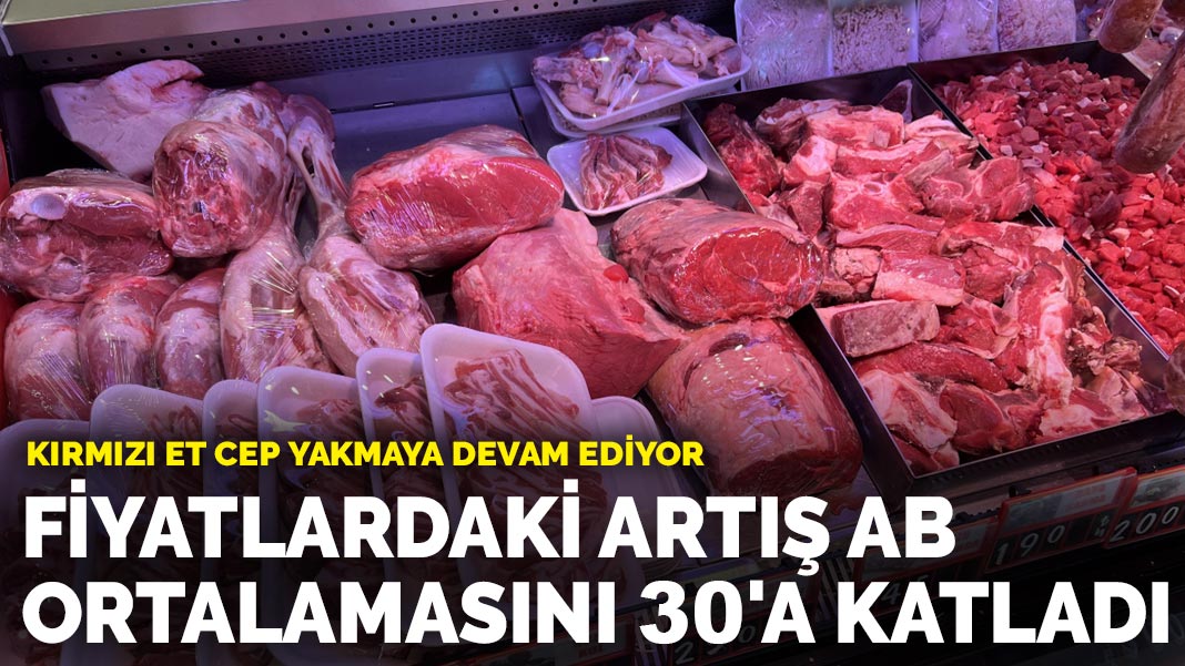 Kırmızı et cep yakmaya devam ediyor: Fiyatlardaki artış AB ortalamasını 30’a katladı