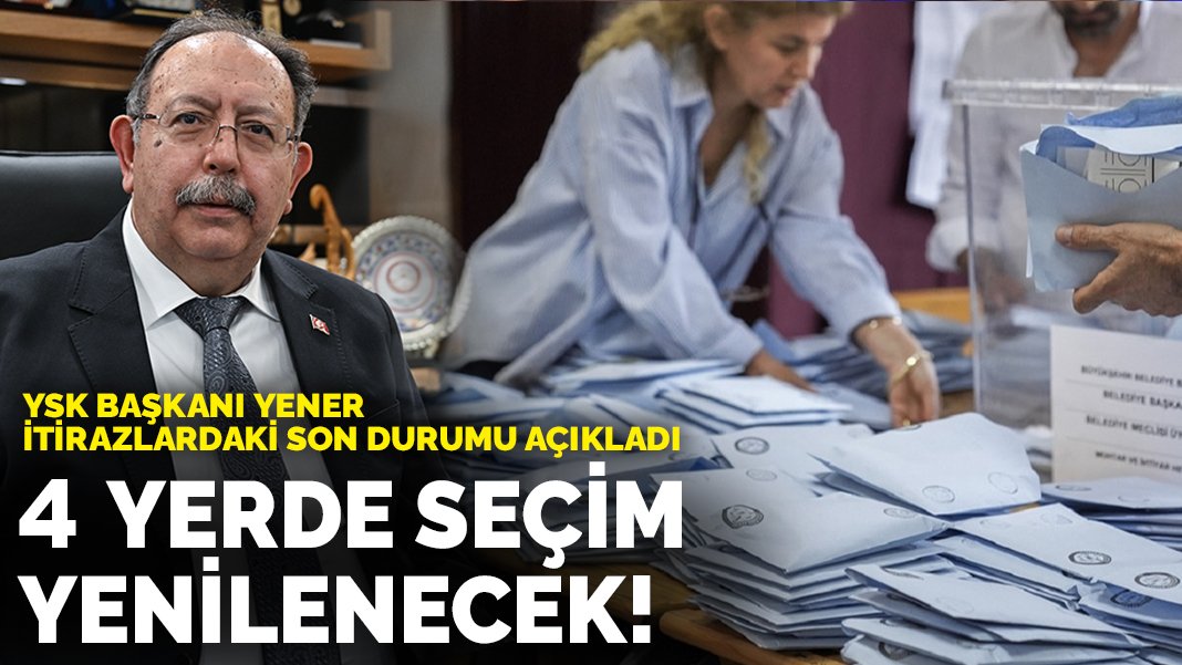 4 yerde seçim yenilenecek! YSK Başkanı Yener, itirazlardaki son durumu açıkladı