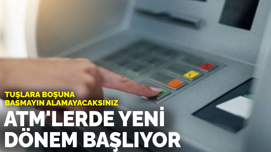 Tuşlara boşuna basmayın alamayacaksınız: ATM’lerde yeni dönem başlıyor