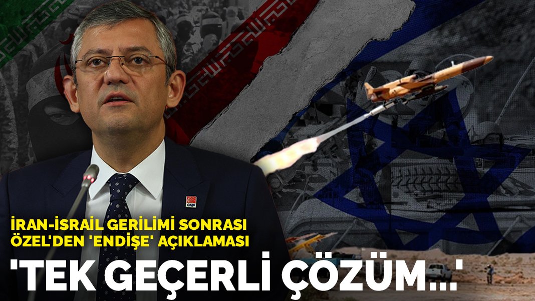 İran-İsrail gerilimi sonrası Özel’den ‘endişe’ açıklaması: Tek geçerli çözüm…