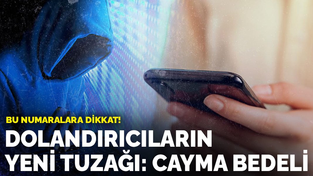 Bu numaralara dikkat! Dolandırıcıların yeni tuzağı: Cayma bedeli