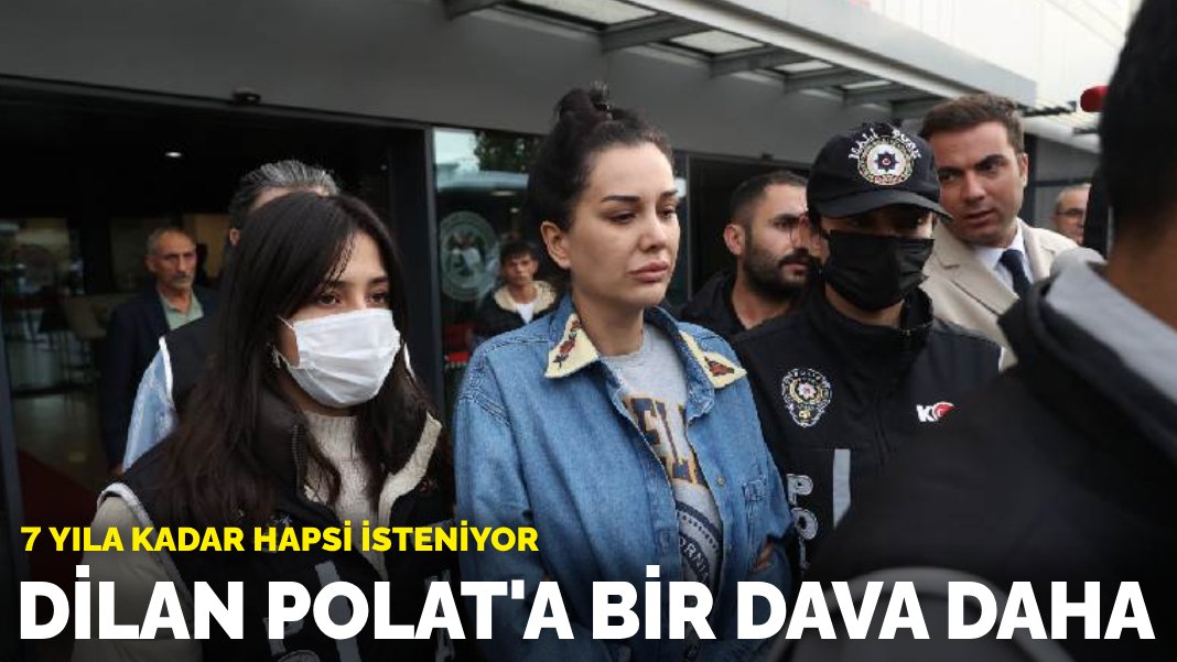 Dilan Polat’a bir dava daha:  7 yıla kadar hapsi isteniyor