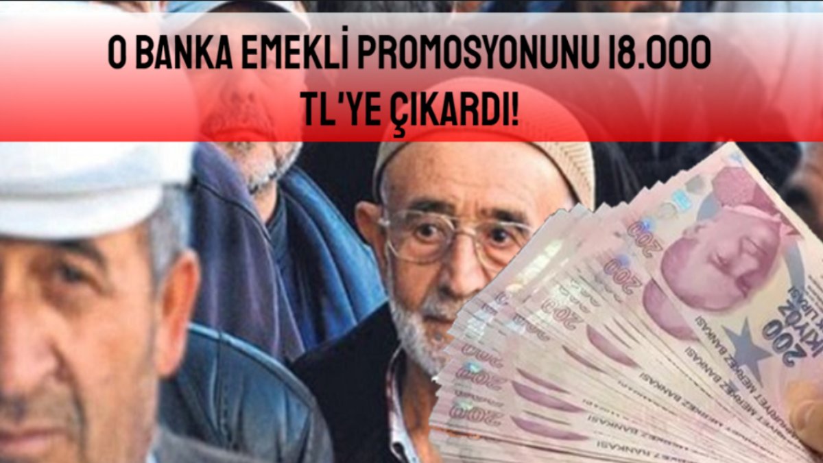 Paraya sıkışan emekliler dikkat! Bir banka daha promosyonu 18 bin liraya çıkarttı