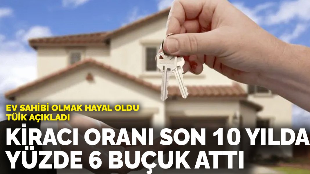 Ev sahibi olmak hayal oldu! TÜİK açıkladı: Kiracı oranı son 10 yılda yüzde 6,5 arttı