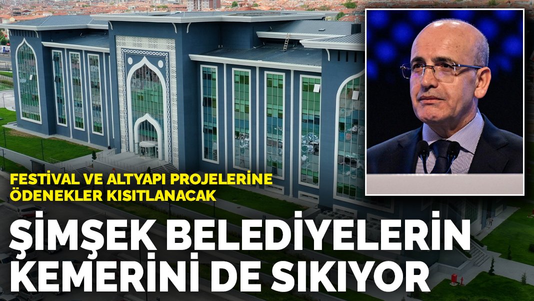 Mehmet Şimşek belediyelerin kemerini de sıkıyor: Festival ve altyapı projelerine ödenekler kısıtlanacak