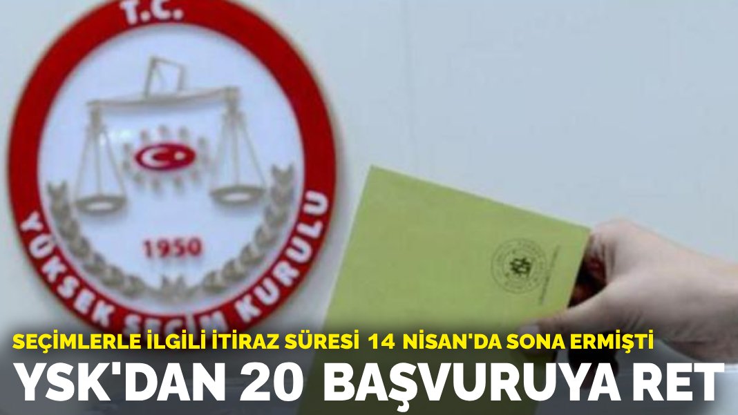 Seçimlerle ilgili itiraz süresi 14 Nisan’da sona ermişti: YSK’dan 20 başvuruya ret