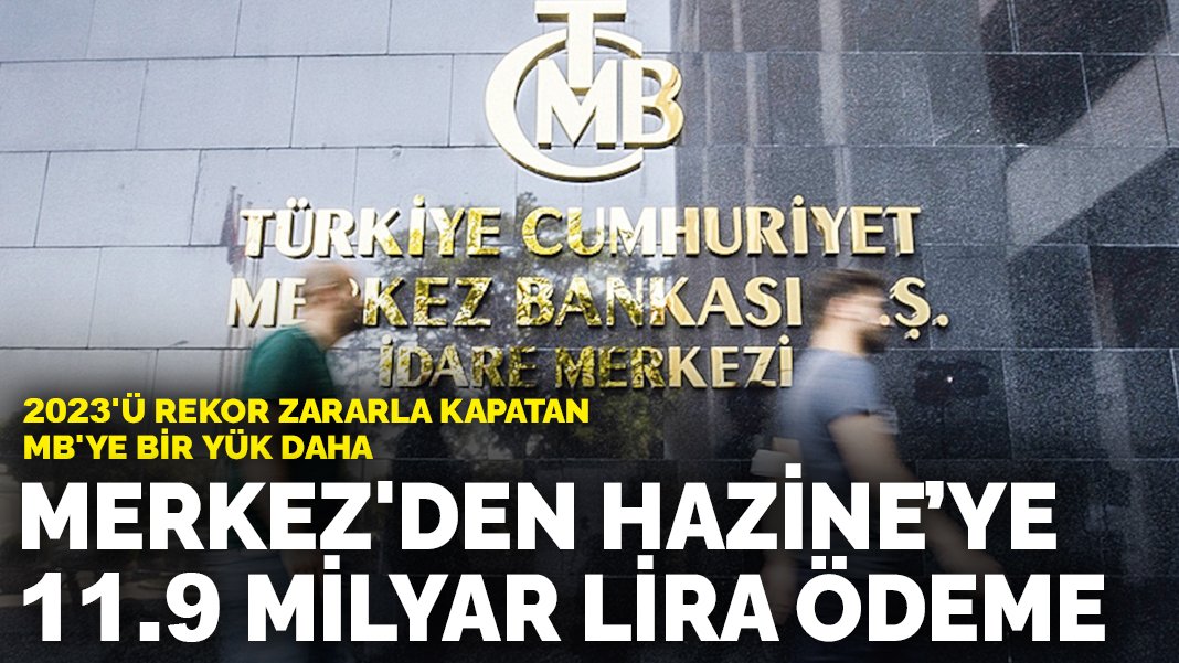 2023’ü rekor zararla kapatan MB’ye bir yük daha: Merkez’den Hazine’ye 11.9 milyar lira ödeme