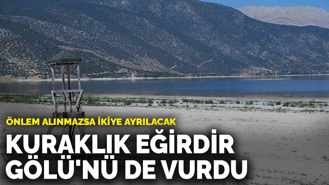 Kuraklık Eğirdir Gölü’nü de vurdu: Önlem alınmazsa ikiye ayrılacak