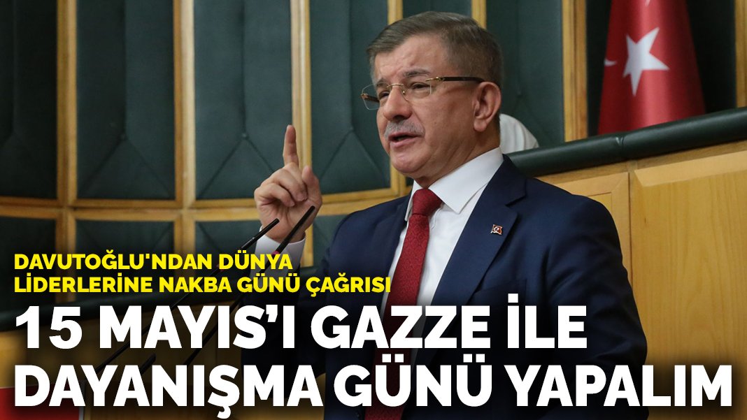 Davutoğlu’ndan dünya liderlerine Nakba Günü çağrısı: 15 Mayıs’ı Gazze ile dayanışma günü yapalım