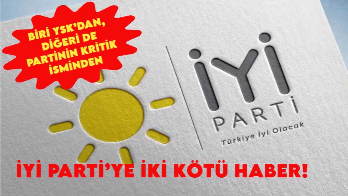 İYİ Parti’ye iki kötü haber: Biri YSK’dan, diğeri de partinin kritik isminden