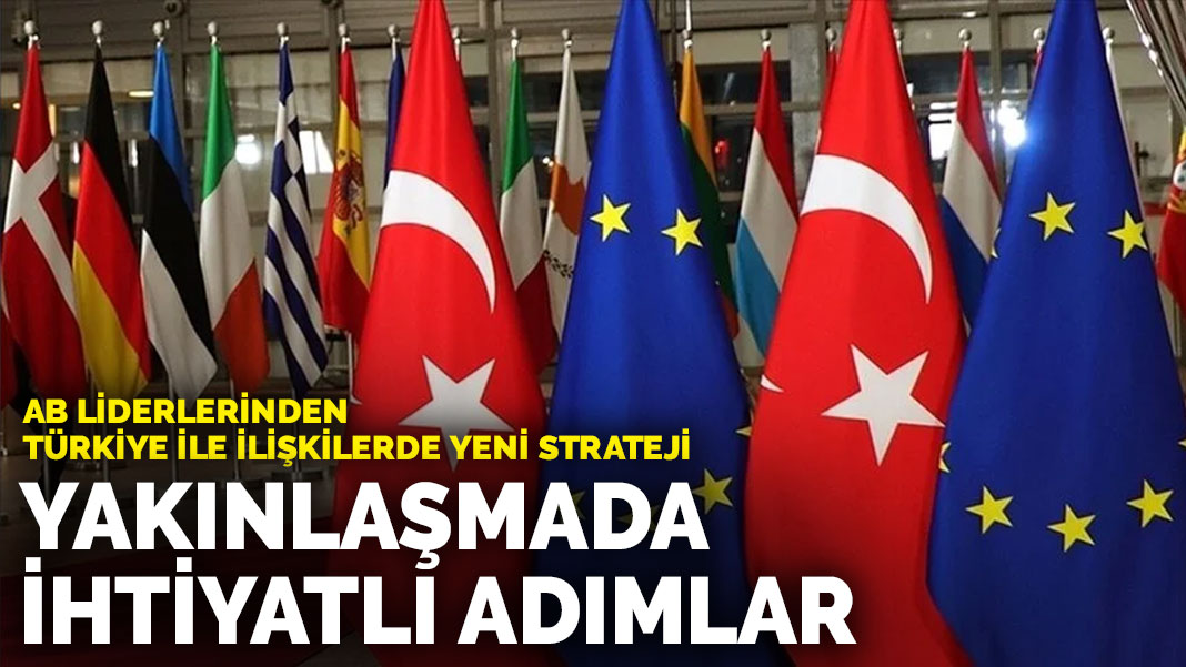 AB liderlerinden Türkiye ile ilişkilerde yeni strateji: Yakınlaşmada ihtiyatlı adımlar