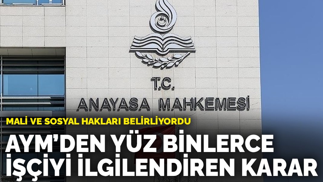 İşçiler dikkat! AYM kararı verdi… Yüz binlerce işçiyi ilgilendiren karar: Mali ve sosyal hakları belirliyordu