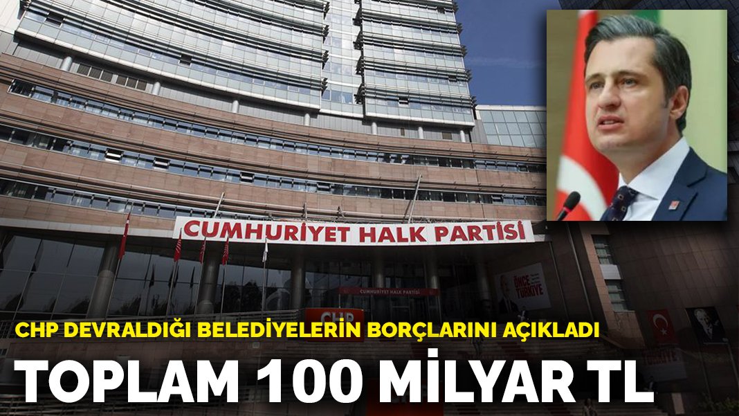 CHP devraldığı belediyelerin borçlarını açıkladı: Toplam 100 milyar TL