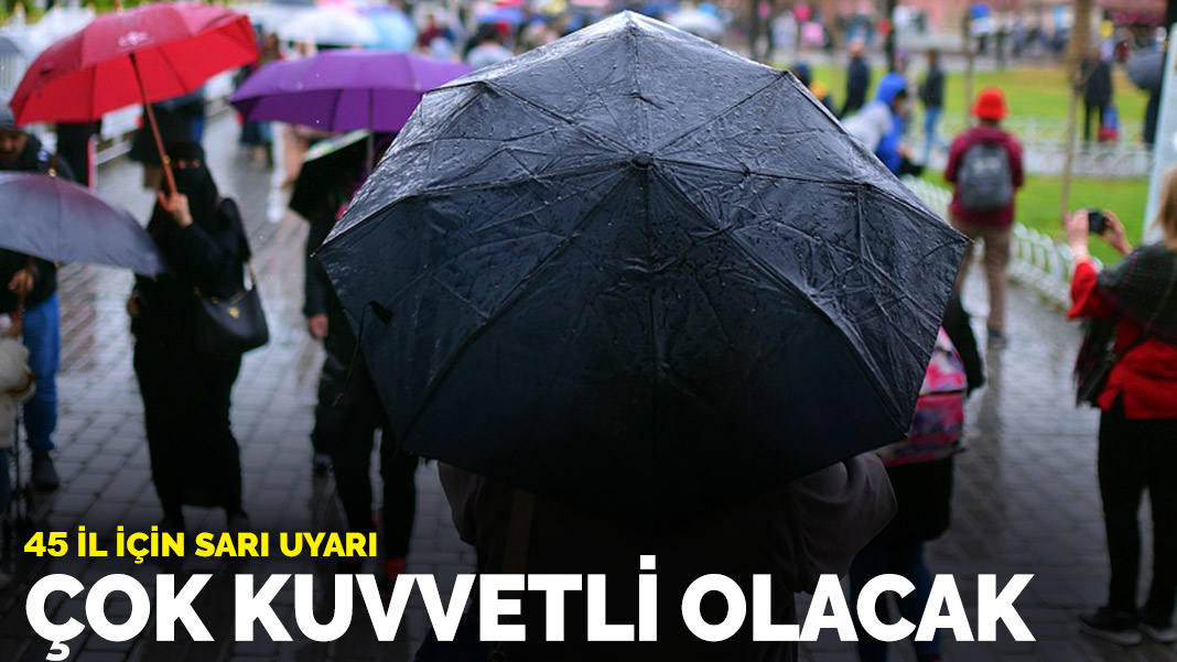 Meteoroloji’den 45 il için sarı uyarı! Çok kuvvetli olacak