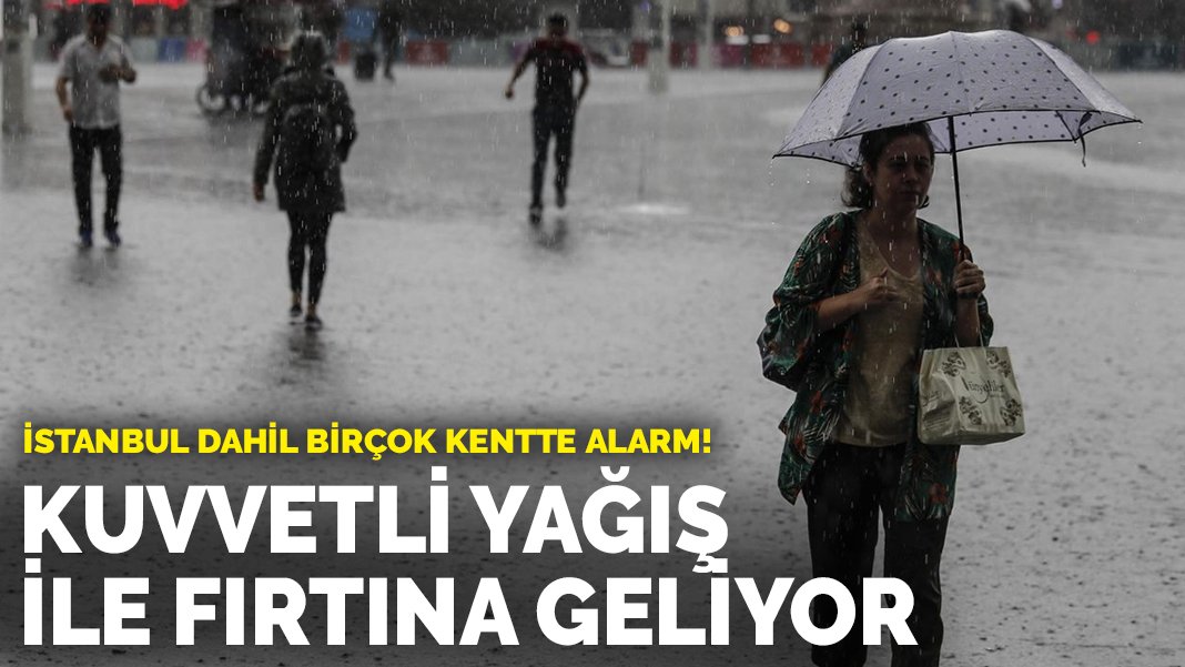 İstanbul dahil birçok kentte alarm! Kuvvetli yağış ve fırtına geliyor