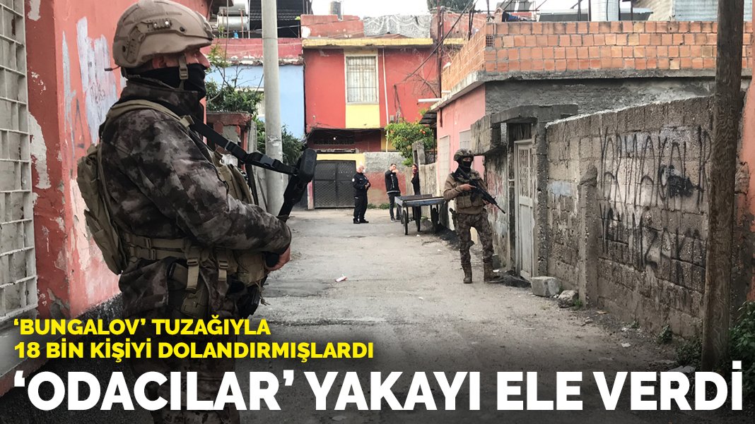 ‘Bungalov’ tuzağıyla 18 bin kişiyi dolandırmışlardı: ‘Odacılar’ yakayı ele verdi