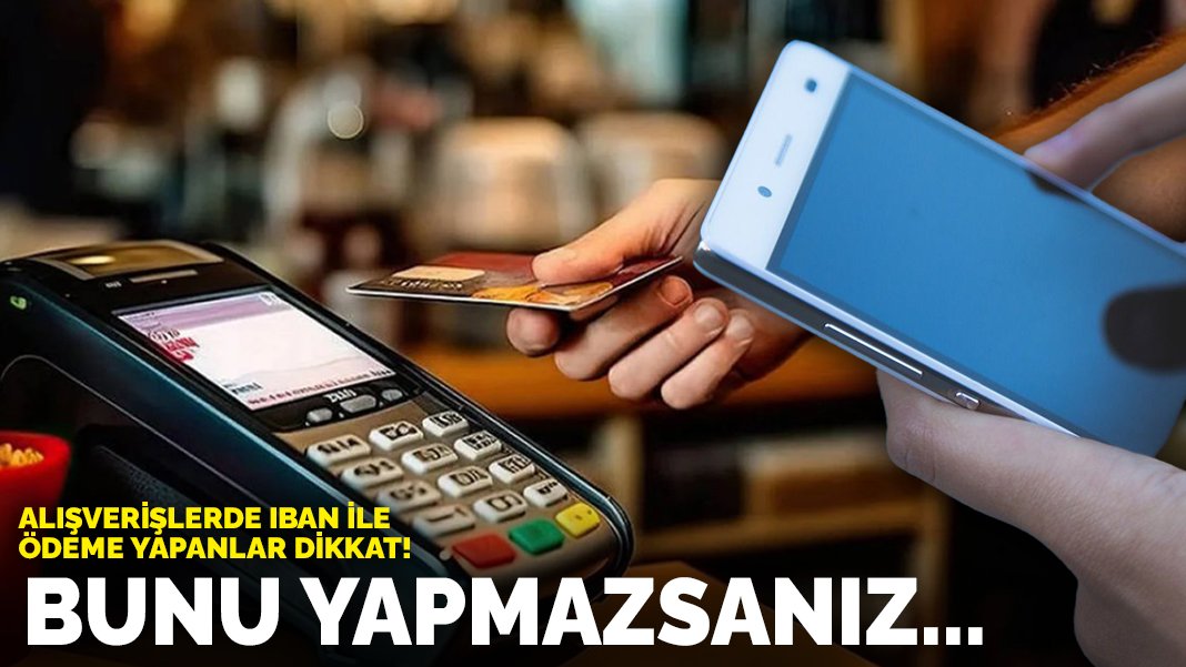 Alışverişlerde IBAN ile ödeme yapanlar dikkat! Bunu yapmazsanız…