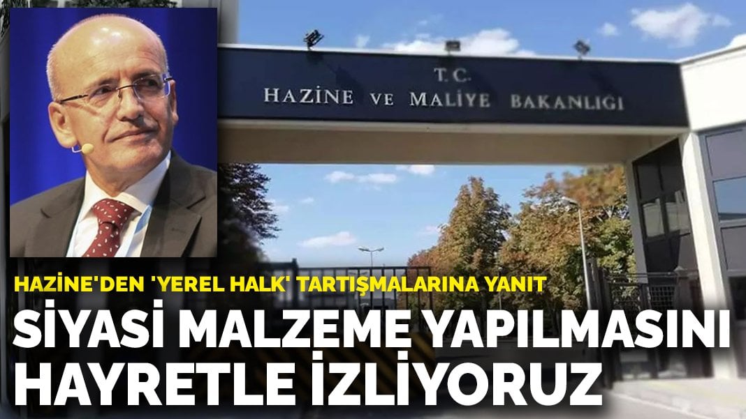 Hazine ve Maliye Bakanlığı’ndan ‘yerel halk’ tartışmalarına yanıt: Siyasi malzeme yapılmasını hayretle izliyoruz