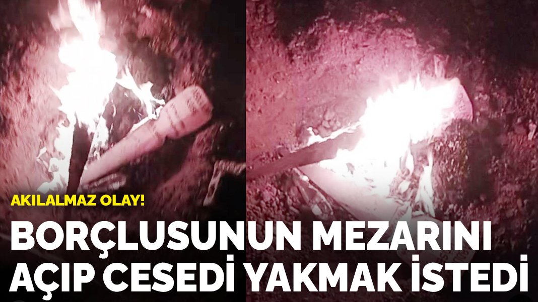 Akılalmaz olay! Ölen borçlusunun mezarını açıp cesedi yakmak istedi