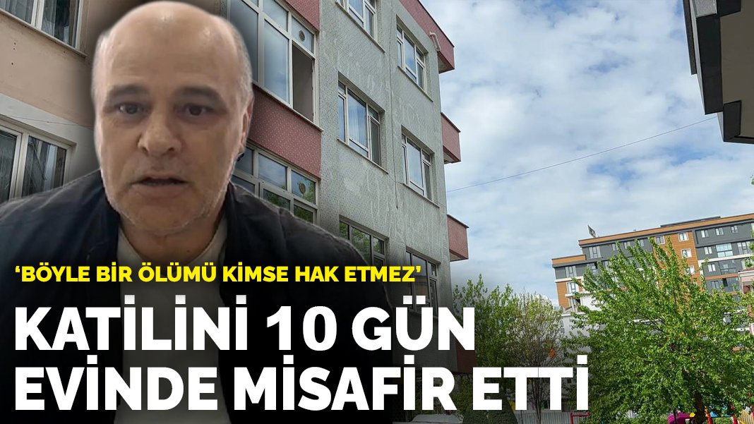 Katilini 10 gün evinde misafir etti: Böyle bir ölümü kimse hak etmez