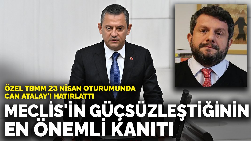 Özel TBMM 23 Nisan oturumunda Can Atalay’ı hatırlattı: Meclis’in güçsüzleştiğinin en önemli kanıtı