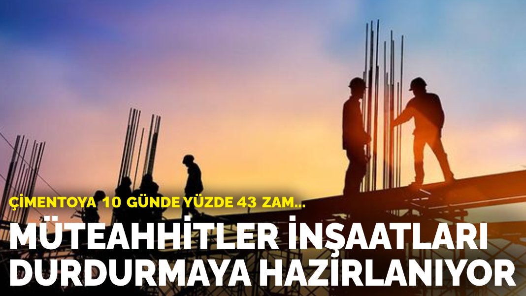 Çimentoya 10 günde yüzde 43 zam: Müteahhitler inşaatları durdurmaya hazırlanıyor