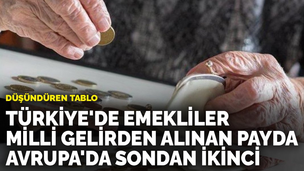 Düşündüren tablo: Türkiye’de emekliler milli gelirden alınan payda Avrupa’da sondan ikinci