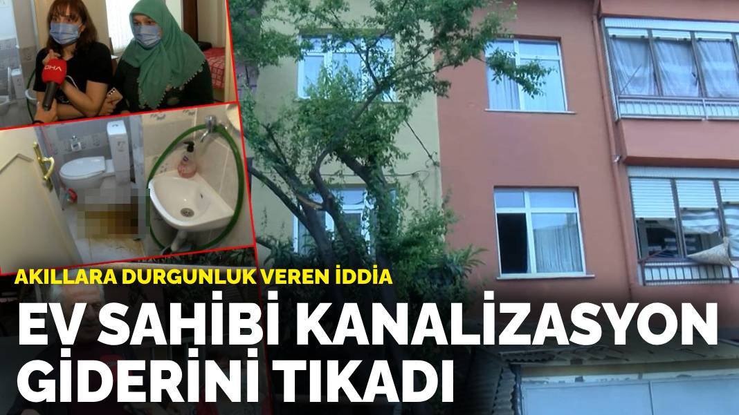 Akıllara durgunluk veren ‘Ev sahibi kanalizasyon giderini tıkadı’ iddiası: Evde maske ile duruyoruz