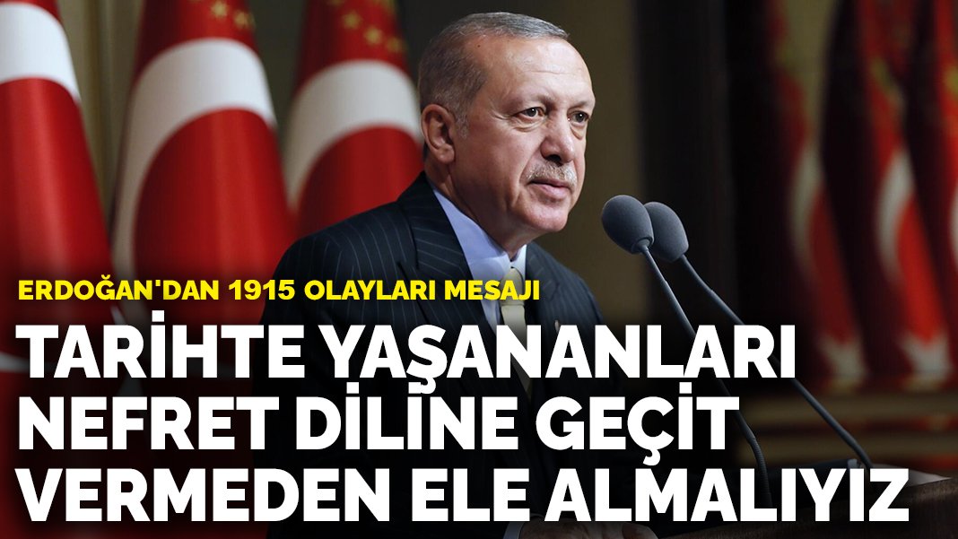 Erdoğan’dan 1915 olayları mesajı: Tarihte yaşananları nefret diline geçit vermeden ele almalıyız