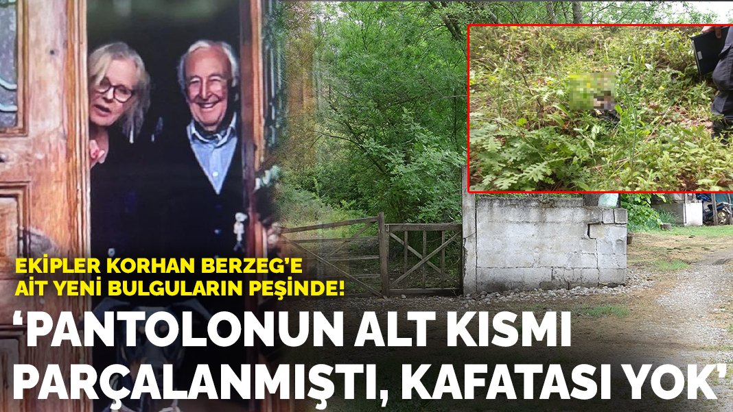 Ekipler Korhan Berzeg’e ait yeni bulguların peşinde! ‘Pantolonun alt kısmı parçalanmıştı, kafatası yoktu’