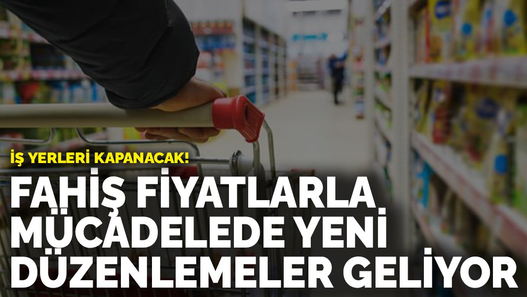 Fahiş fiyata yeni düzenleme geliyor! İş yerleri kapanacak