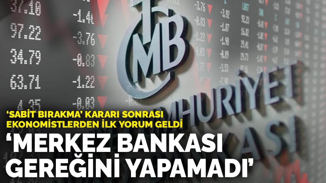 ‘Sabit bırakma’ kararı sonrası ekonomistlerden ilk yorum geldi: Merkez Bankası gereğini yapamadı