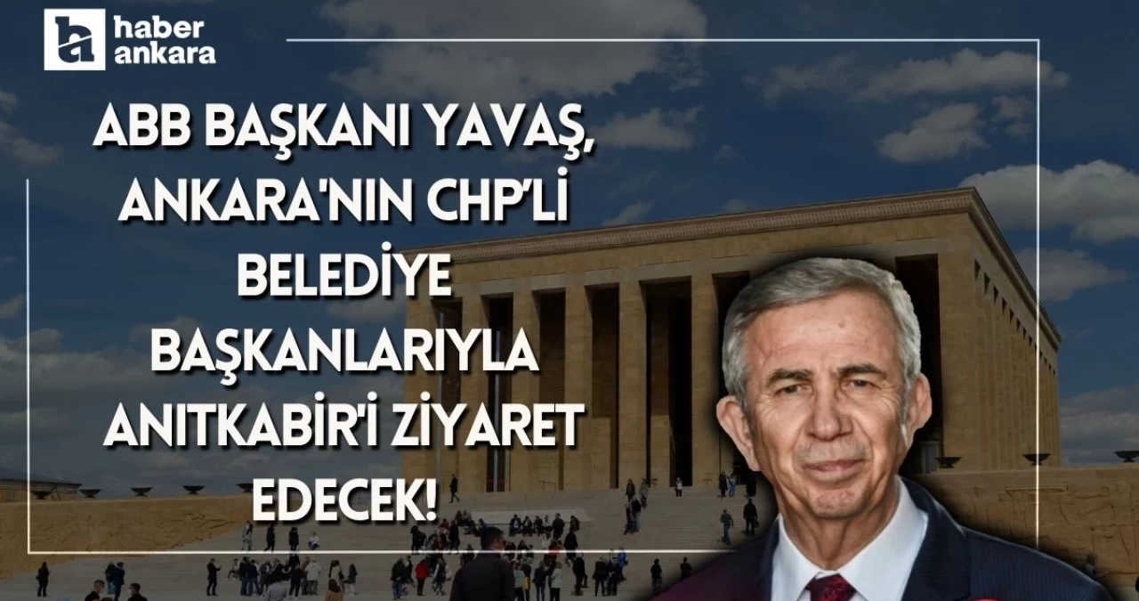 ABB Başkanı Yavaş, Ankara’nın CHP’li belediye başkanlarıyla Anıtkabir’i ziyaret edecek!