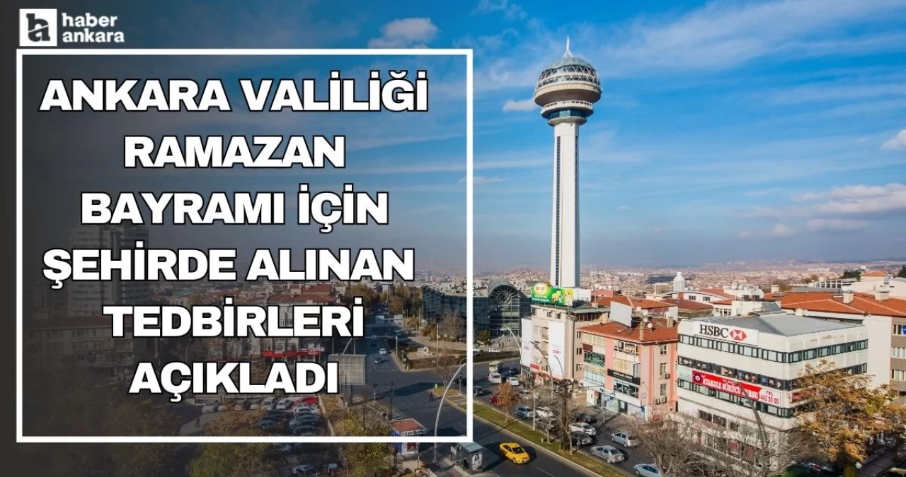 Ankara Valiliği Ramazan Bayramı öncesi şehirde alınan tedbirleri açıkladı