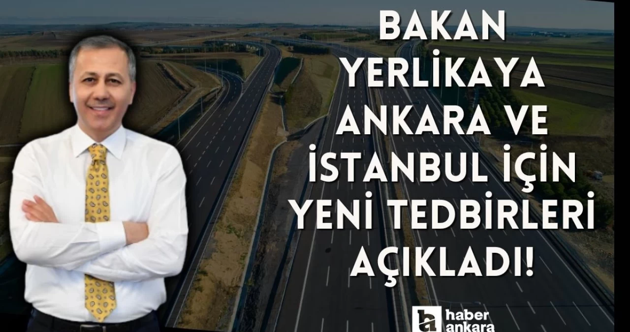 Bakan Yerlikaya Ankara ve İstanbul için yeni tedbirleri açıkladı!