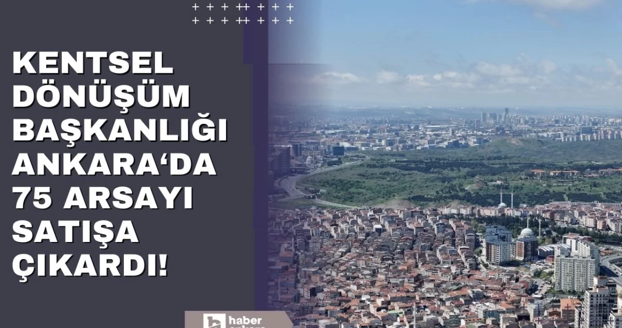 Kentsel Dönüşüm Başkanlığı Ankara’da 75 arsayı satışa çıkardı!