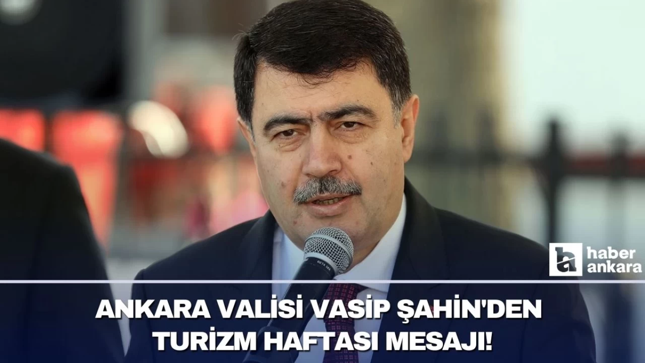 Ankara Valisi Vasip Şahin’den Turizm Haftası mesajı!