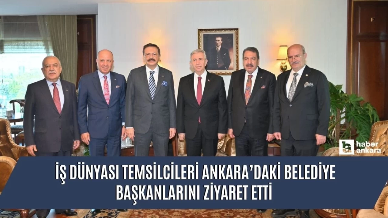 İş dünyası temsilcileri Ankara’daki belediye başkanlarını ziyaret etti