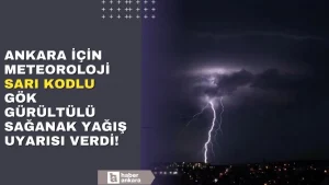Ankara için Meteoroloji’den sarı kodlu sağanak yağış uyarısı!