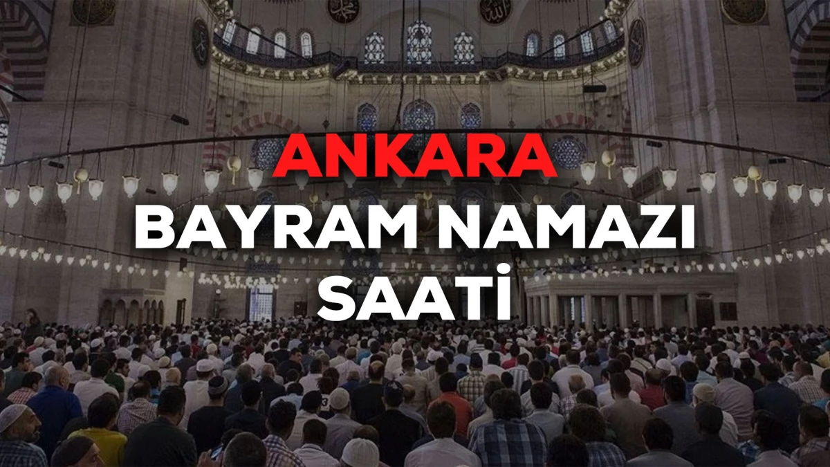 Ankara bayram namazı saat kaçta 2024? Ankara bayram namazı saati Diyanet tarafından açıklandı