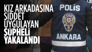 Ankara’da Kız Arkadaşına Şiddet Uygulayan Şüpheli Yakalandı
