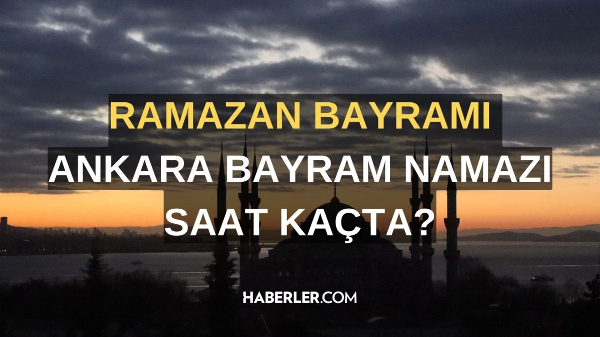 Bayram namazı saat kaçta 2024? Ankara bayram namazı kaçta okunuyor, ne zaman kılınacak? İl il Ramazan Bayramı namazı saatleri!