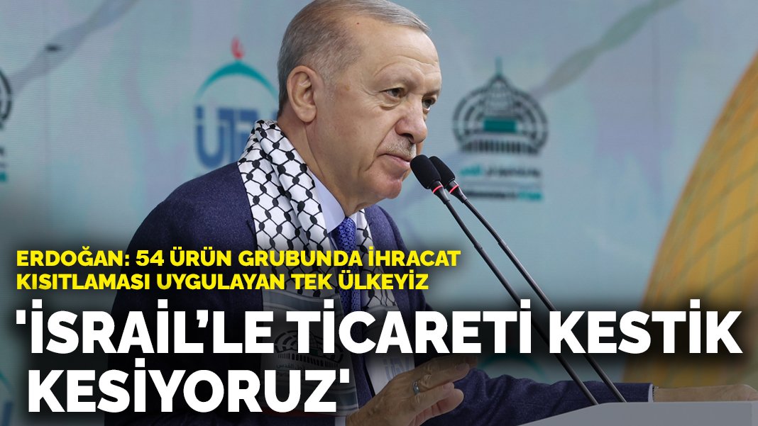 Erdoğan: İsrail’le ticareti kestik, kesiyoruz