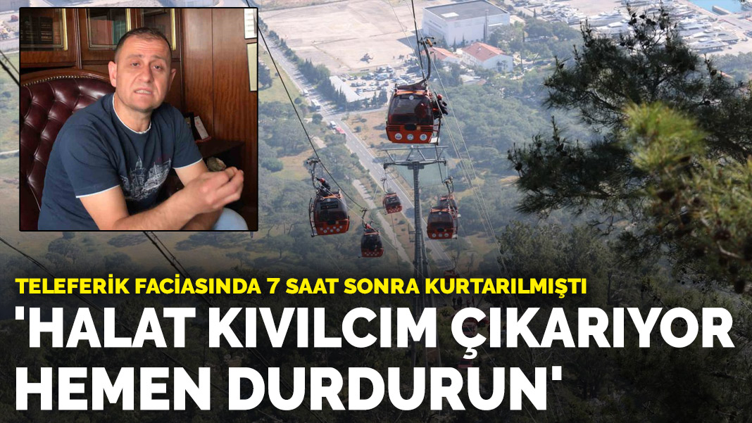 Teleferik faciasında 7 saat sonra kurtarılmıştı: ‘Halat kıvılcım çıkarıyor hemen durdurun’