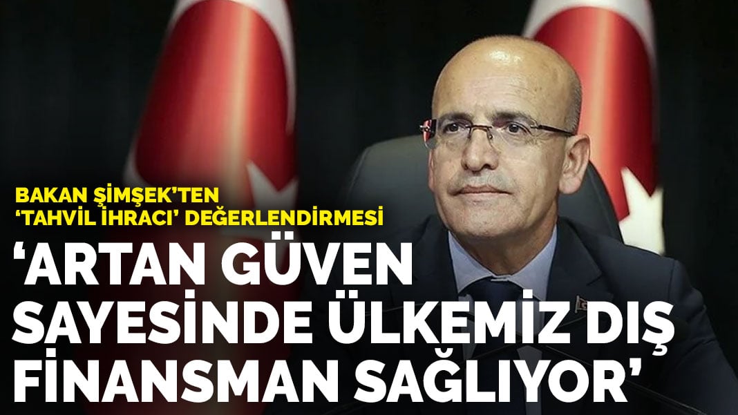 Bakan Şimşek’ten ‘tahvil ihracı değerlendirmesi: Artan güven sayesinde ülkemiz dış finansman sağlıyor