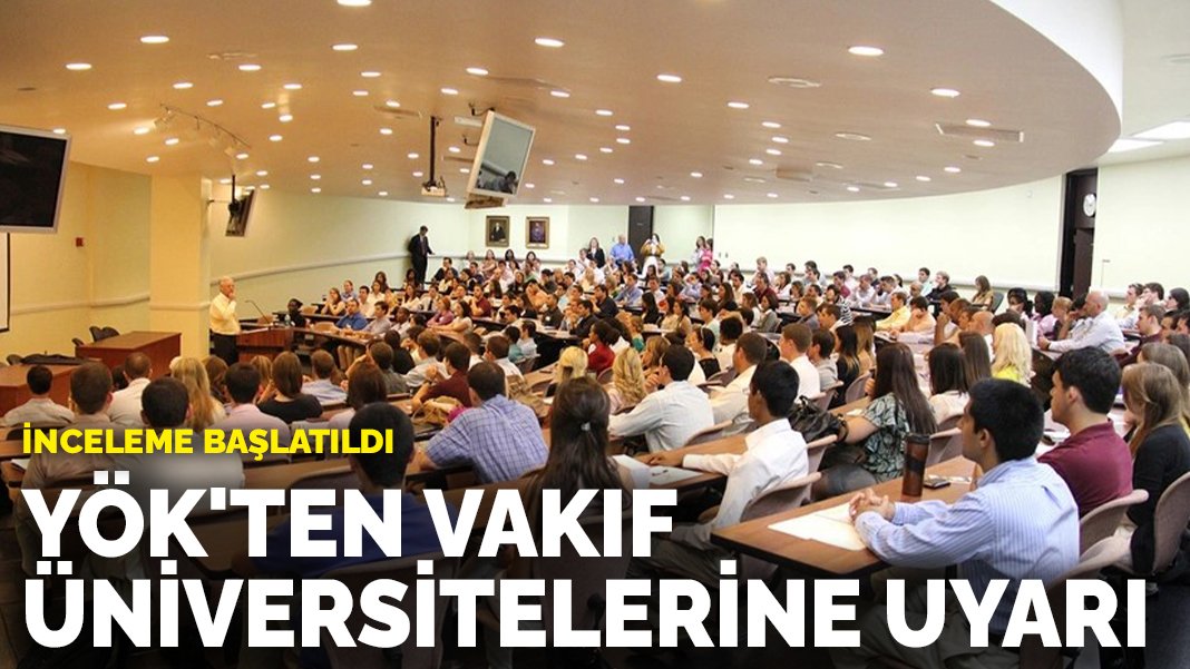 YÖK’ten vakıf üniversitelerine uyarı: İnceleme başlatıldı