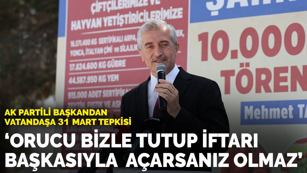 AK Partili başkandan vatandaşa 31 Mart tepkisi: Orucu bizle tutup iftarı başkasıyla  açarsanız olmaz