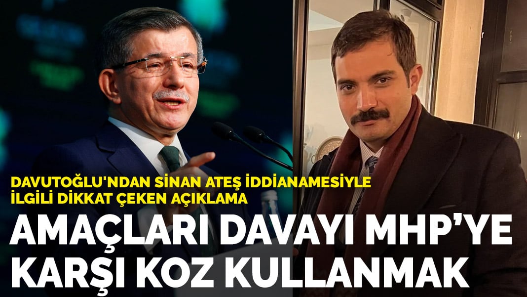 Davutoğlu’ndan Sinan Ateş iddianamesi açıklaması: Amaçları davayı MHP’ye karşı koz kullanmak