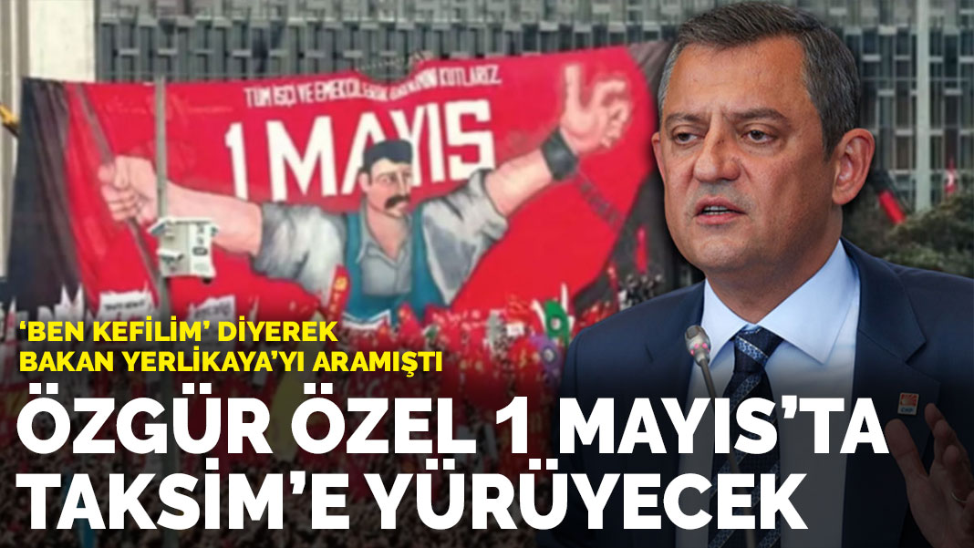 Özgür Özel 1 Mayıs’ta Taksim’e yürüyecek