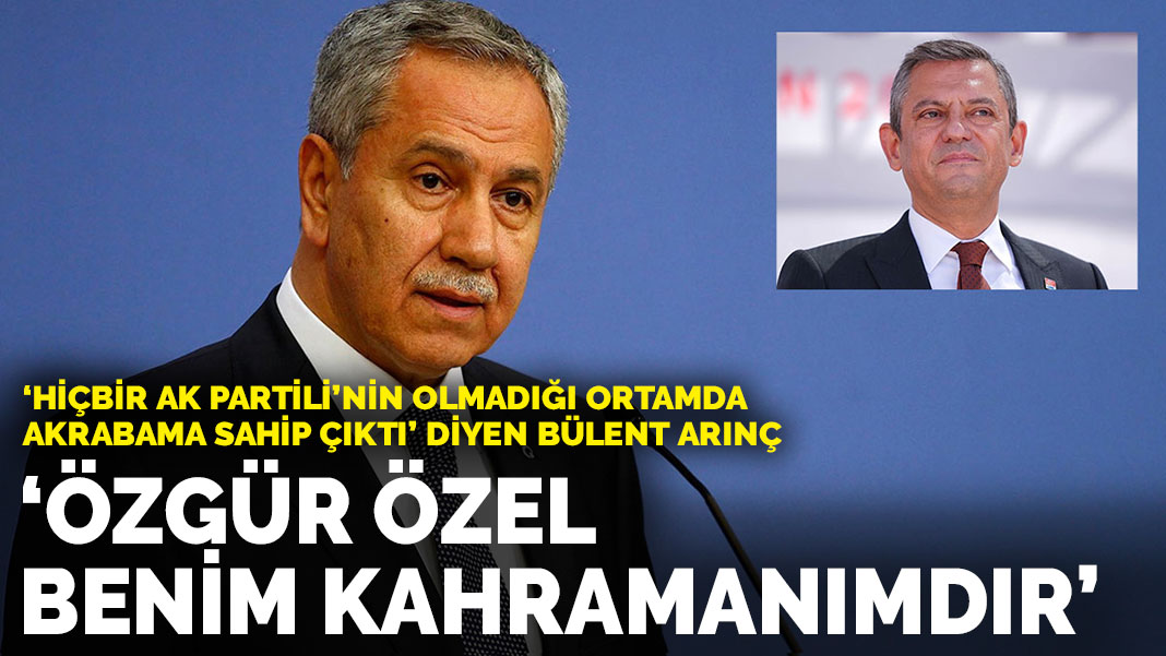 Bülent Arınç: Özgür Özel benim kahramanımdır